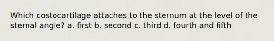 Which costocartilage attaches to the sternum at the level of the sternal angle? a. first b. second c. third d. fourth and fifth