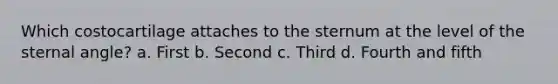 Which costocartilage attaches to the sternum at the level of the sternal angle? a. First b. Second c. Third d. Fourth and fifth