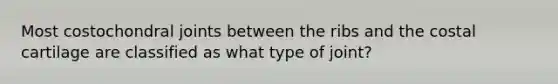 Most costochondral joints between the ribs and the costal cartilage are classified as what type of joint?