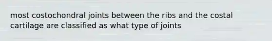 most costochondral joints between the ribs and the costal cartilage are classified as what type of joints