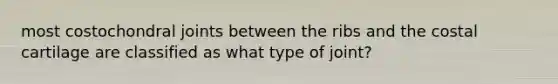 most costochondral joints between the ribs and the costal cartilage are classified as what type of joint?