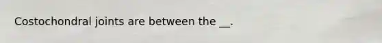 Costochondral joints are between the __.