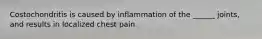 Costochondritis is caused by inflammation of the ______ joints, and results in localized chest pain.