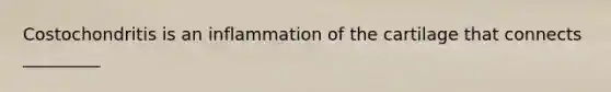Costochondritis is an inflammation of the cartilage that connects _________