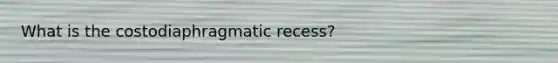 What is the costodiaphragmatic recess?