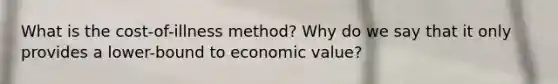 What is the cost-of-illness method? Why do we say that it only provides a lower-bound to economic value?