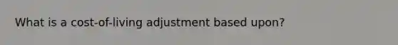 What is a cost-of-living adjustment based upon?