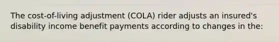 The cost-of-living adjustment (COLA) rider adjusts an insured's disability income benefit payments according to changes in the: