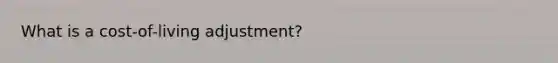 What is a cost-of-living adjustment?