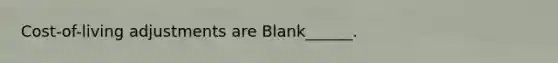 Cost-of-living adjustments are Blank______.