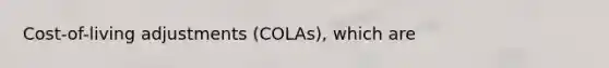 Cost-of-living adjustments (COLAs), which are