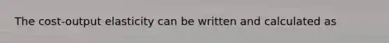 The cost-output elasticity can be written and calculated as