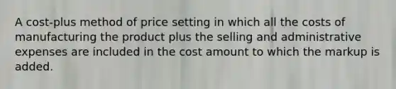 A cost-plus method of price setting in which all the costs of manufacturing the product plus the selling and administrative expenses are included in the cost amount to which the markup is added.