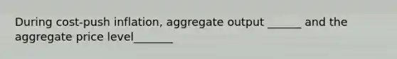 During cost-push inflation, aggregate output ______ and the aggregate price level_______