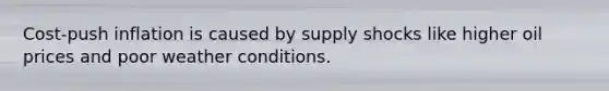 Cost-push inflation is caused by supply shocks like higher oil prices and poor weather conditions.