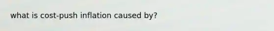 what is cost-push inflation caused by?