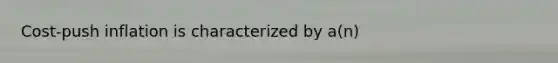 Cost-push inflation is characterized by a(n)
