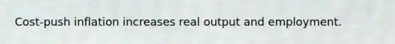 Cost-push inflation increases real output and employment.