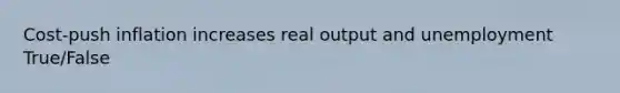 Cost-push inflation increases real output and unemployment True/False