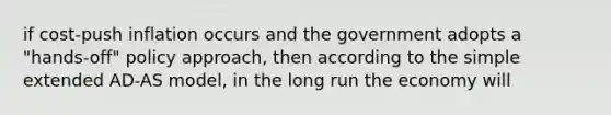 if cost-push inflation occurs and the government adopts a "hands-off" policy approach, then according to the simple extended AD-AS model, in the long run the economy will