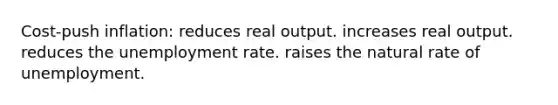 Cost-push inflation: reduces real output. increases real output. reduces the unemployment rate. raises the natural rate of unemployment.