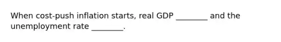 When cost-push inflation starts, real GDP ________ and the <a href='https://www.questionai.com/knowledge/kh7PJ5HsOk-unemployment-rate' class='anchor-knowledge'>unemployment rate</a> ________.