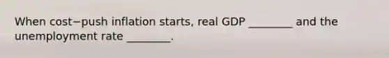 When cost−push inflation​ starts, real GDP​ ________ and the <a href='https://www.questionai.com/knowledge/kh7PJ5HsOk-unemployment-rate' class='anchor-knowledge'>unemployment rate</a>​ ________.