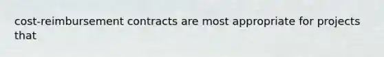 cost-reimbursement contracts are most appropriate for projects that