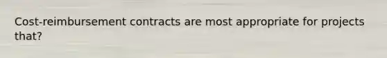 Cost-reimbursement contracts are most appropriate for projects that?