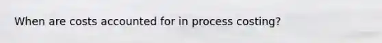 When are costs accounted for in process costing?
