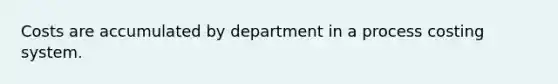 Costs are accumulated by department in a process costing system.