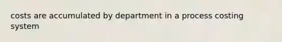 costs are accumulated by department in a process costing system