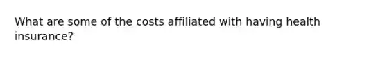 What are some of the costs affiliated with having health insurance?
