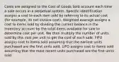 Costs are assigned to the Cost of Goods Sold account each time a sale occurs in a perpetual system. Specific identification assigns a cost to each item sold by referring to its actual cost (for example, its net invoice cost). Weighted average assigns a cost to items sold by dividing the current balance in the Inventory account by the total items available for sale to determine cost per unit. We then multiply the number of units sold by this cost per unit to get the cost of each sale. FIFO assigns cost to items sold assuming that the earliest units purchased are the first units sold. LIFO assigns cost to items sold assuming that the most recent units purchased are the first units sold.