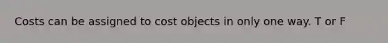 Costs can be assigned to cost objects in only one way. T or F