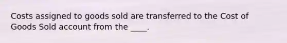 Costs assigned to goods sold are transferred to the Cost of Goods Sold account from the ____.