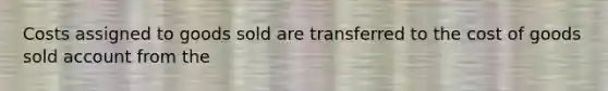 Costs assigned to goods sold are transferred to the cost of goods sold account from the