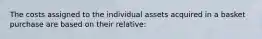 The costs assigned to the individual assets acquired in a basket purchase are based on their relative: