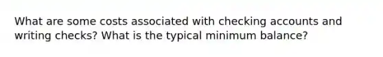 What are some costs associated with checking accounts and writing checks? What is the typical minimum balance?