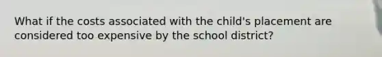 What if the costs associated with the child's placement are considered too expensive by the school district?