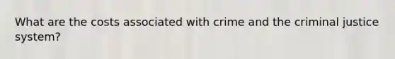 What are the costs associated with crime and the criminal justice system?