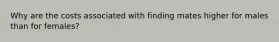 Why are the costs associated with finding mates higher for males than for females?