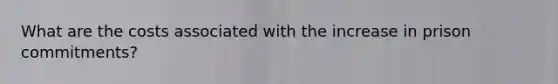 What are the costs associated with the increase in prison commitments?