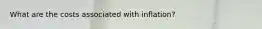 What are the costs associated with​ inflation?