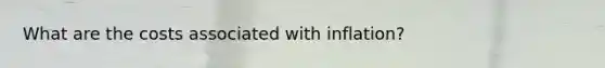What are the costs associated with​ inflation?