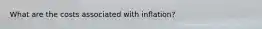 What are the costs associated with​ inflation? ​