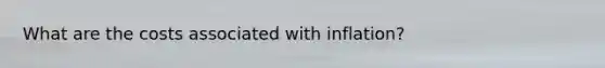 What are the costs associated with​ inflation? ​