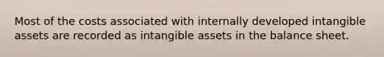 Most of the costs associated with internally developed intangible assets are recorded as intangible assets in the balance sheet.