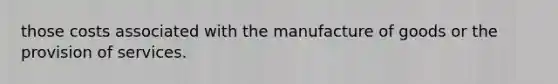 those costs associated with the manufacture of goods or the provision of services.