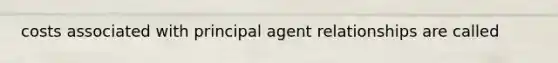 costs associated with principal agent relationships are called